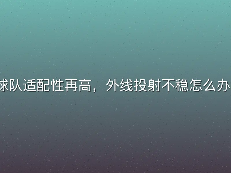 球队适配性再高，外线投射不稳怎么办？